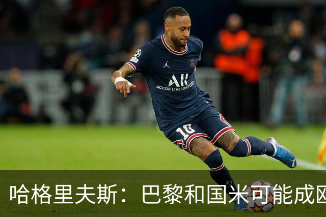 哈格里夫斯：巴黎&国米可能成欧冠黑马
